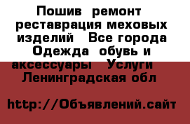 Пошив, ремонт, реставрация меховых изделий - Все города Одежда, обувь и аксессуары » Услуги   . Ленинградская обл.